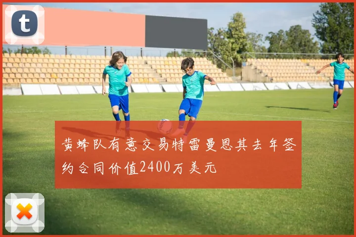 黄蜂队有意交易特雷曼恩其去年签约合同价值2400万美元