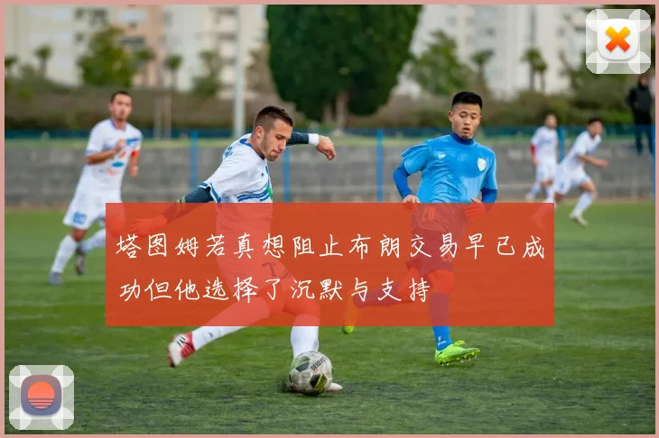 塔图姆若真想阻止布朗交易早已成功但他选择了沉默与支持