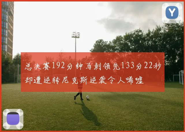 总决赛192分钟马刺领先133分22秒却遭逆转尼克斯逆袭令人唏嘘