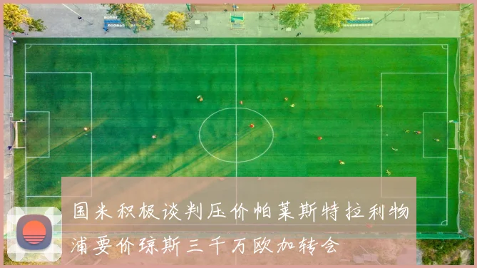 国米积极谈判压价帕莱斯特拉利物浦要价琼斯三千万欧加转会