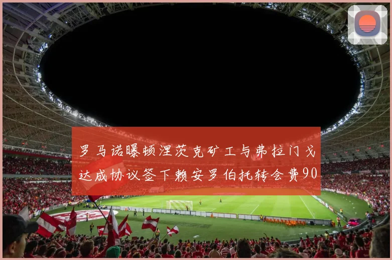 罗马诺曝顿涅茨克矿工与弗拉门戈达成协议签下赖安罗伯托转会费900万欧元