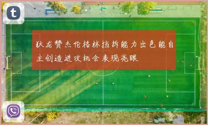 狄龙赞杰伦格林挡拆能力出色能自主创造进攻机会表现亮眼