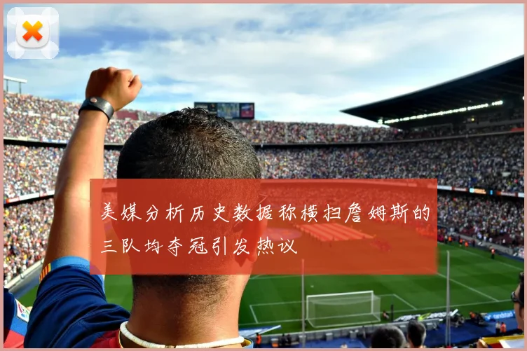 美媒分析历史数据称横扫詹姆斯的三队均夺冠引发热议