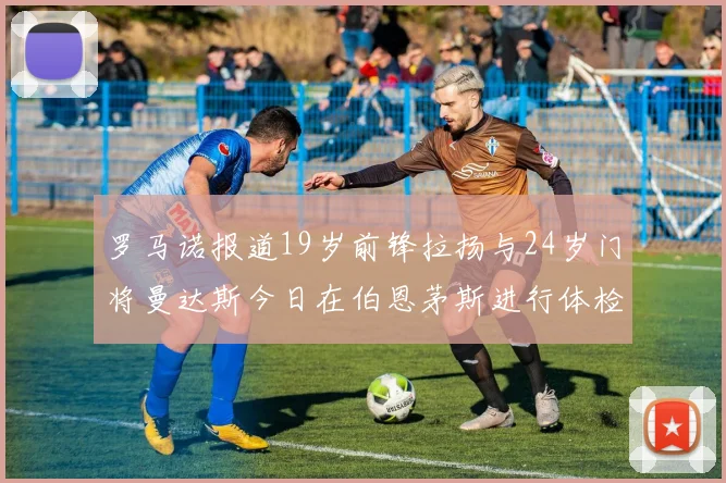 罗马诺报道19岁前锋拉扬与24岁门将曼达斯今日在伯恩茅斯进行体检