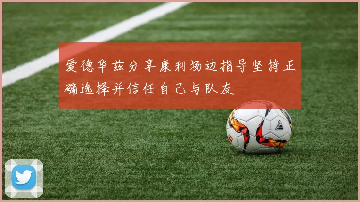 爱德华兹分享康利场边指导坚持正确选择并信任自己与队友
